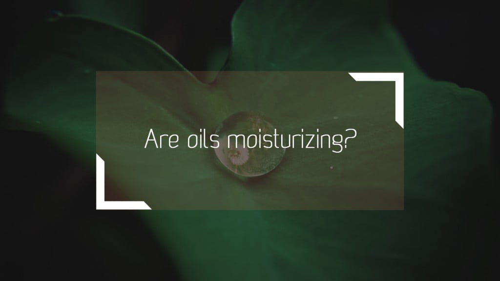 Are oils moisturizing?