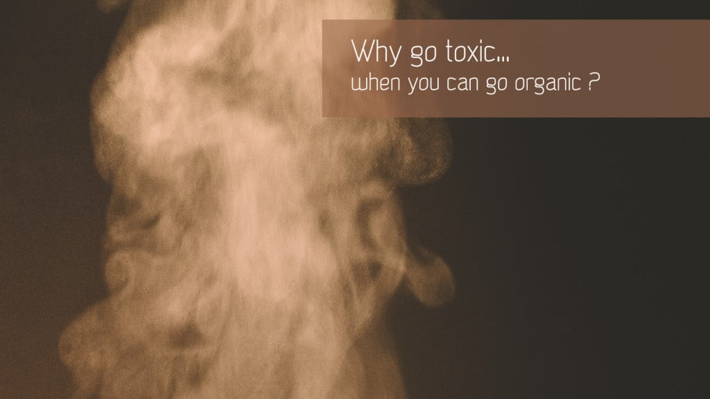 Why go toxic when you can go organic ?