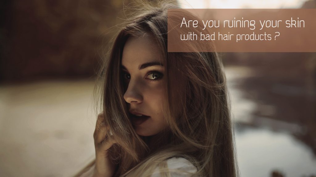 Are you ruining your skin with bad hair products ?